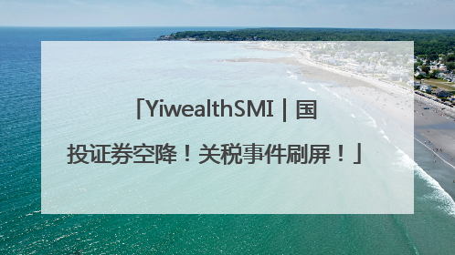 YiwealthSMI｜国投证券空降！关税事件刷屏！